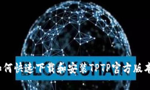 如何快速下载和安装TPTP官方版本？