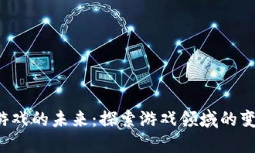  区块链游戏的未来：探索游戏领域的变革与创新