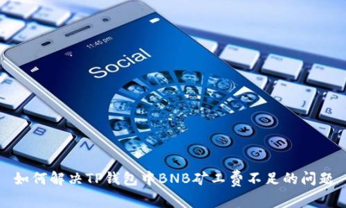 如何解决TP钱包中BNB矿工费不足的问题
