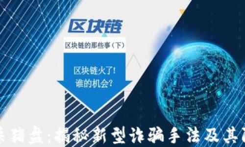 
区块链杀猪盘：揭秘新型诈骗手法及其防范策略