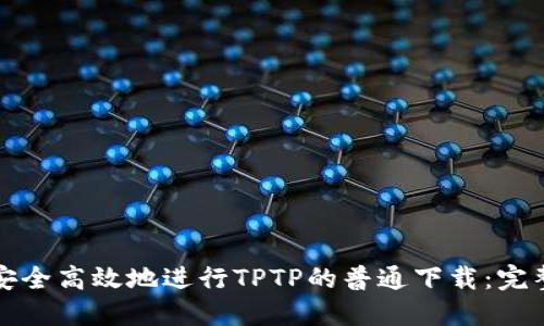 如何安全高效地进行TPTP的普通下载：完整指南