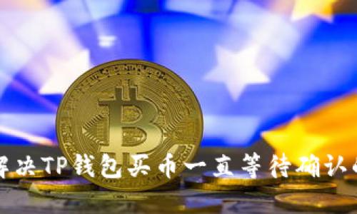 如何解决TP钱包买币一直等待确认的问题