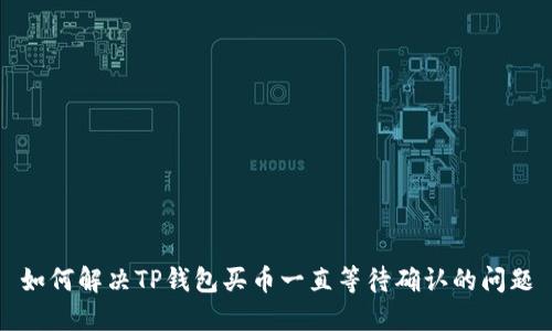 如何解决TP钱包买币一直等待确认的问题