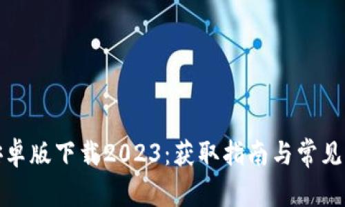 tp钱包安卓版下载2023：获取指南与常见问题解答