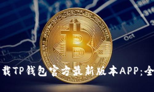 如何下载TP钱包官方最新版本APP：全面指南