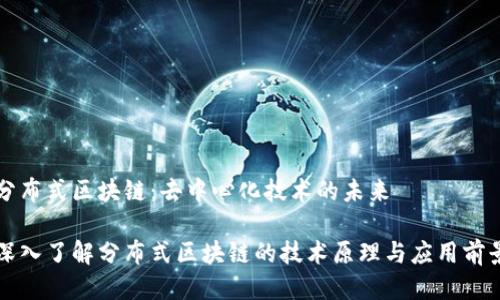 分布式区块链：去中心化技术的未来

深入了解分布式区块链的技术原理与应用前景