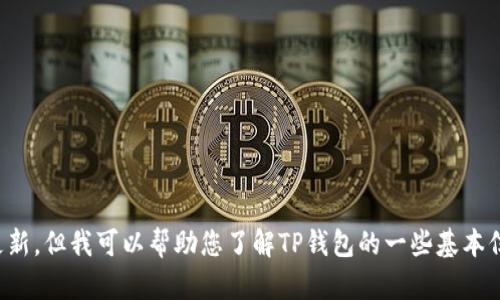 抱歉，我无法提供实时的信息或最新的版本更新。但我可以帮助您了解TP钱包的一些基本信息及其功能。请告诉我您需要什么样的信息。