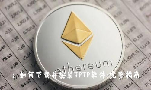 : 如何下载并安装TPTP软件：完整指南