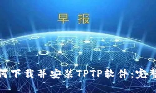 : 如何下载并安装TPTP软件：完整指南