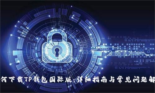 如何下载TP钱包国际版：详细指南与常见问题解答