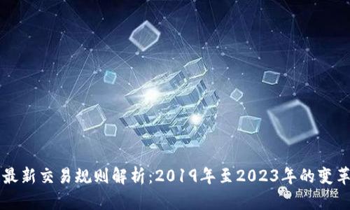区块链最新交易规则解析：2019年至2023年的变革与发展