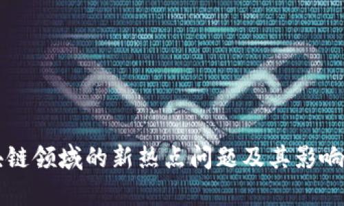 区块链领域的新热点问题及其影响分析
