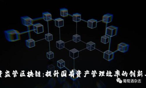 国资监管区块链：提升国有资产管理效率的创新工具