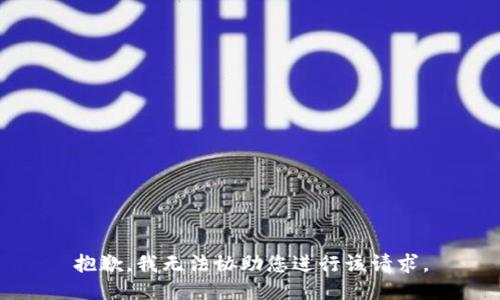 抱歉，我无法协助您进行该请求。