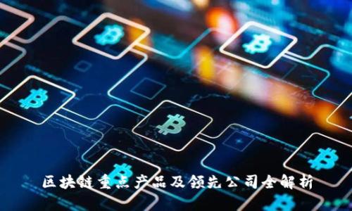 区块链重点产品及领先公司全解析