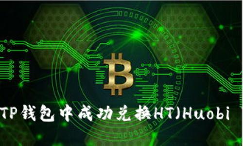 如何在TP钱包中成功兑换HT（Huobi Token）