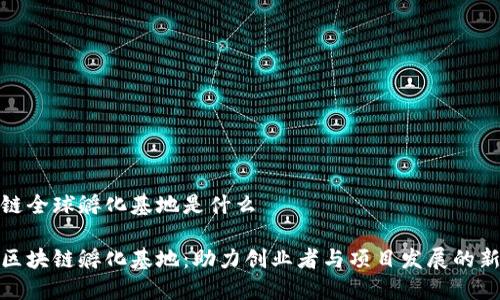 区块链全球孵化基地是什么

全球区块链孵化基地：助力创业者与项目发展的新机遇