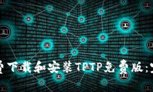 如何免费下载和安装TPTP免费版：完整指南