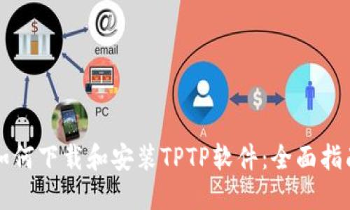如何下载和安装TPTP软件：全面指南