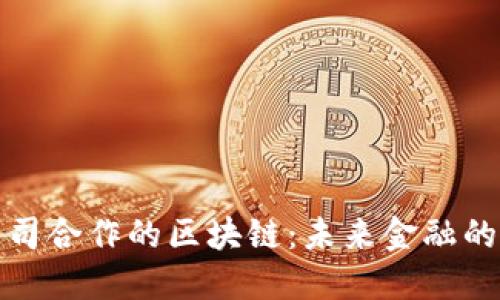 和蚂蚁公司合作的区块链：未来金融的创新路径