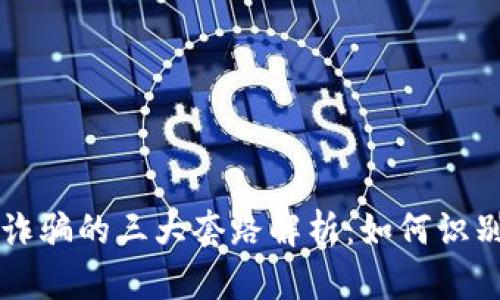 区块链诈骗的三大套路解析：如何识别和防范