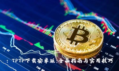 : TPTP下载安卓版：全面指南与实用技巧