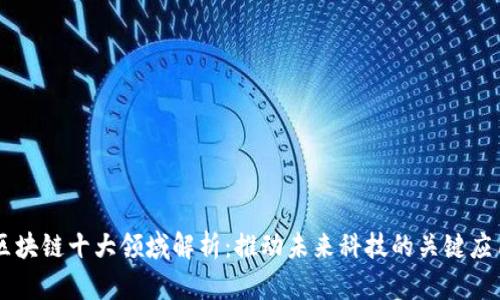 区块链十大领域解析：推动未来科技的关键应用
