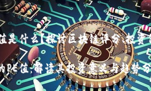 区块链中的PE值是什么？探讨区块链评分、投资价值和市场趋势

区块链技术中的PE值：解读其投资意义与趋势分析