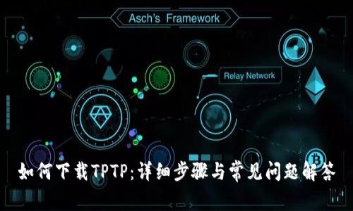 如何下载TPTP：详细步骤与常见问题解答