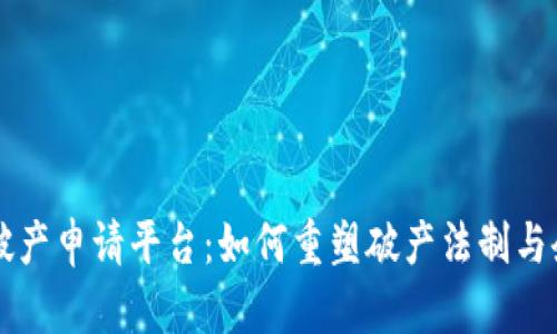 区块链破产申请平台：如何重塑破产法制与企业重生