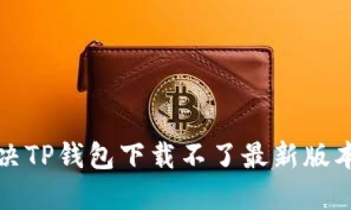 如何解决TP钱包下载不了最新版本的问题