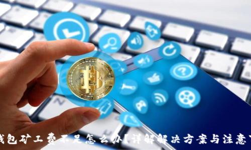  

TP钱包矿工费不足怎么办？详解解决方案与注意事项