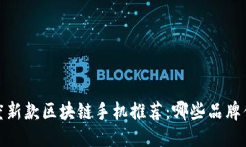 2023年度新款区块链手机推荐：哪些品牌值得关注？
