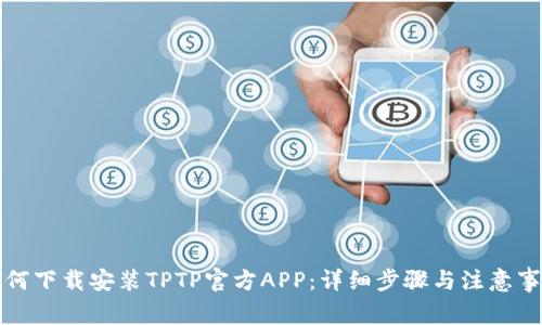 如何下载安装TPTP官方APP：详细步骤与注意事项