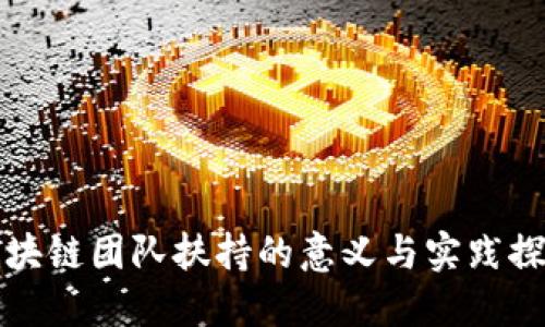 区块链团队扶持的意义与实践探讨