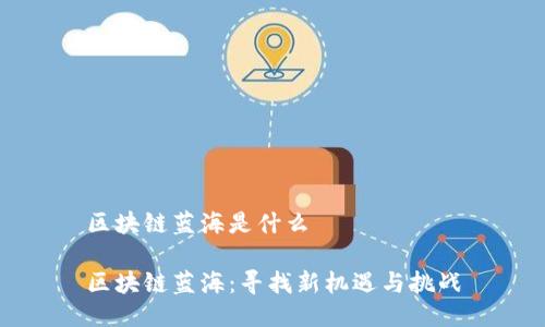 区块链蓝海是什么

区块链蓝海：寻找新机遇与挑战