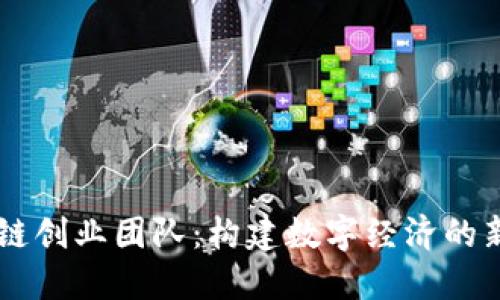 区块链创业团队：构建数字经济的新动力
