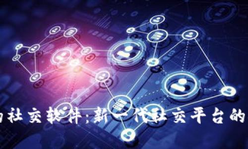 区块链上的社交软件：新一代社交平台的探索与发展