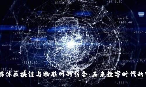 自媒体区块链与物联网的结合：未来数字时代的变革