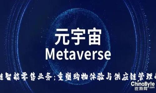 区块链智能零售业务：重塑购物体验与供应链管理的未来