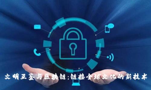 文明互鉴与区块链：链接全球文化的新技术