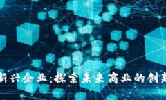 区块链新兴企业：探索未来商业的创新与机遇