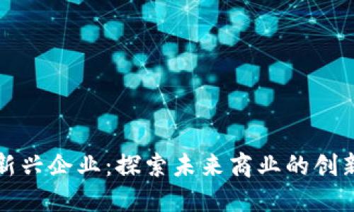 区块链新兴企业：探索未来商业的创新与机遇