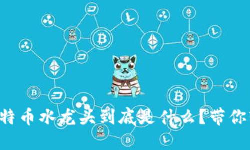 区块链比特币水龙头到底是什么？带你轻松了解！
