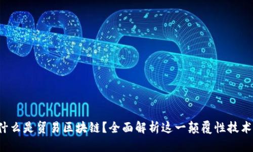 什么是贸易区块链？全面解析这一颠覆性技术！