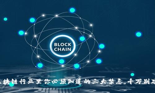 区块链行业里你必须知道的三大禁忌，千万别碰！