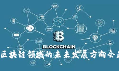 谷歌在区块链领域的未来发展方向会是怎样？