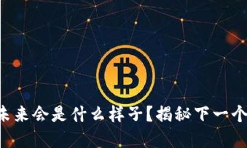 区块链的未来会是什么样子？揭秘下一个技术革命！