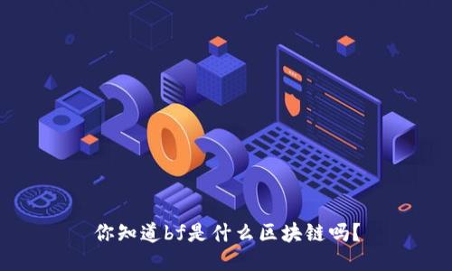 你知道bf是什么区块链吗？