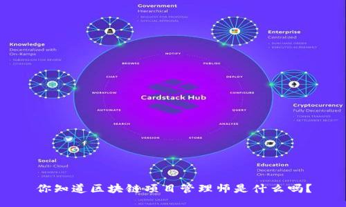 你知道区块链项目管理师是什么吗？